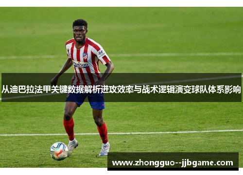 从迪巴拉法甲关键数据解析进攻效率与战术逻辑演变球队体系影响