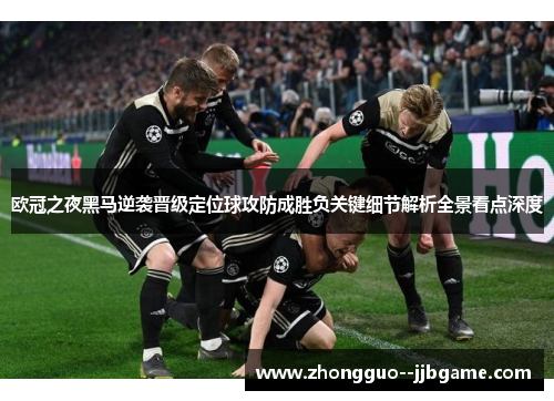 欧冠之夜黑马逆袭晋级定位球攻防成胜负关键细节解析全景看点深度 欧冠之夜黑马逆袭晋级定位球攻防成胜负关键细节解析全景看点深度