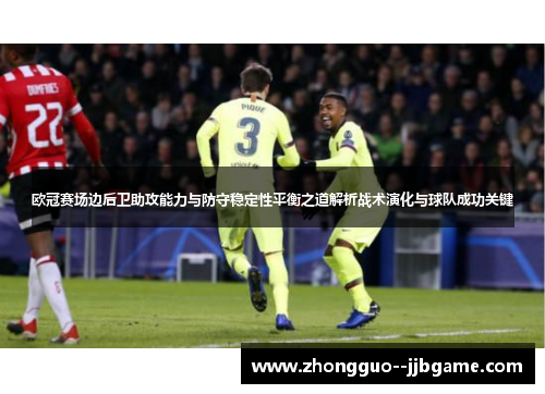 欧冠赛场边后卫助攻能力与防守稳定性平衡之道解析战术演化与球队成功关键 欧冠赛场边后卫助攻能力与防守稳定性平衡之道解析战术演化与球队成功关键