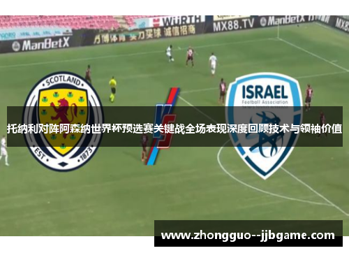 托纳利对阵阿森纳世界杯预选赛关键战全场表现深度回顾技术与领袖价值