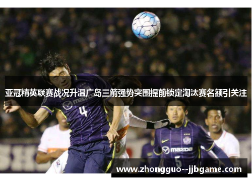 亚冠精英联赛战况升温广岛三箭强势突围提前锁定淘汰赛名额引关注 亚冠精英联赛战况升温广岛三箭强势突围提前锁定淘汰赛名额引关注