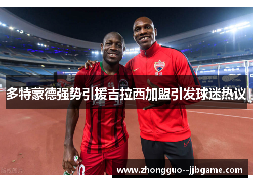 多特蒙德强势引援吉拉西加盟引发球迷热议