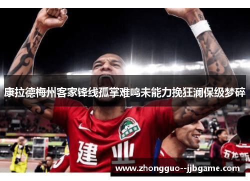 康拉德梅州客家锋线孤掌难鸣未能力挽狂澜保级梦碎 康拉德梅州客家锋线孤掌难鸣未能力挽狂澜保级梦碎