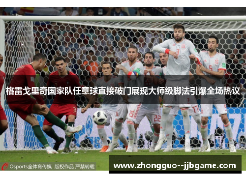 格雷戈里奇国家队任意球直接破门展现大师级脚法引爆全场热议