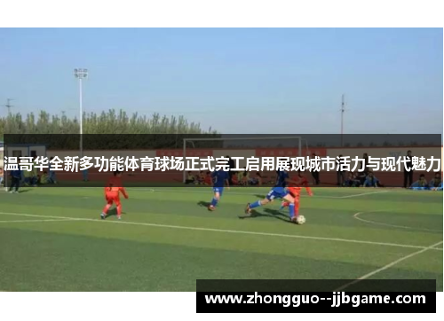 温哥华全新多功能体育球场正式完工启用展现城市活力与现代魅力