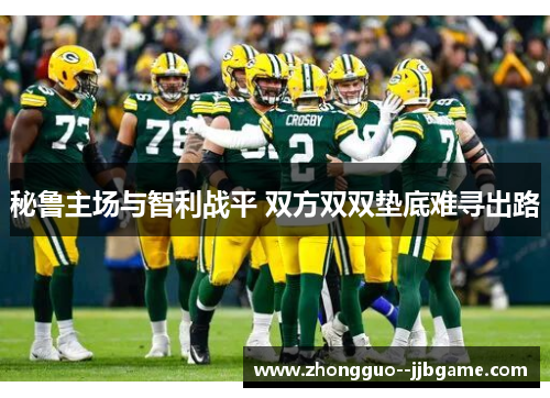 秘鲁主场与智利战平 双方双双垫底难寻出路