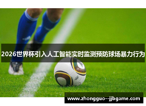 2026世界杯引入人工智能实时监测预防球场暴力行为